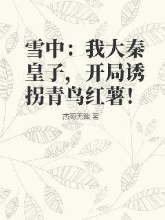 雪中：我大秦皇子，开局诱拐青鸟红薯！杰哥无敌